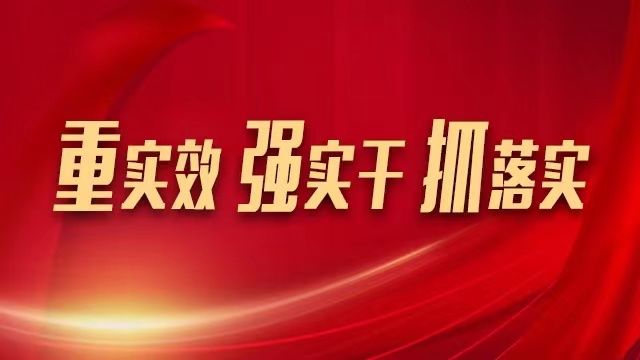 专题丨重实效 强实干 抓落实