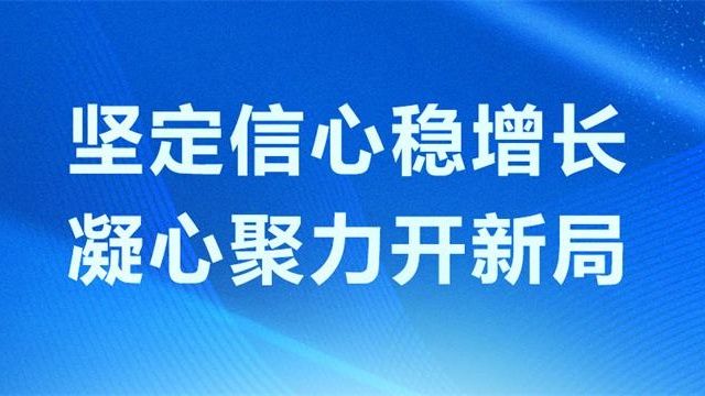 专题丨坚定信心稳增长 凝心聚力开新局